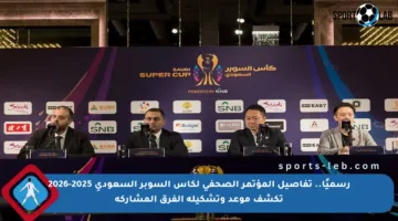 رسميًا.. تفاصيل المؤتمر الصحفي لكأس السوبر السعودي 2025-2026 تكشف موعد وتشكيلة الفرق المشاركة